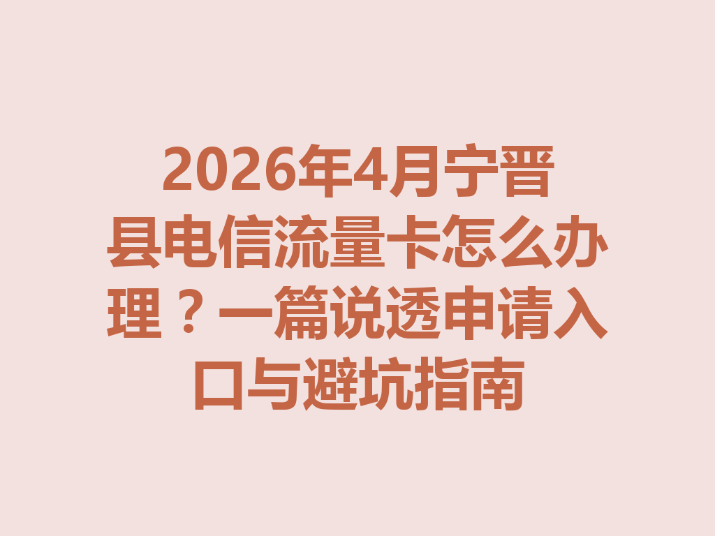 2026年4月宁晋县电信流量卡怎么办理？一篇说透申请入口与避坑指南