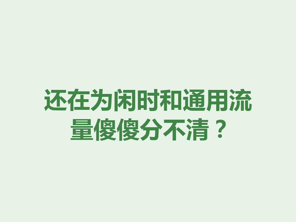 还在为闲时和通用流量傻傻分不清？