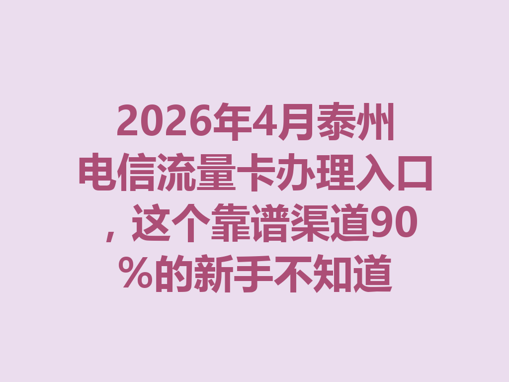 2026年4月泰州电信流量卡办理入口，这个靠谱渠道90%的新手不知道