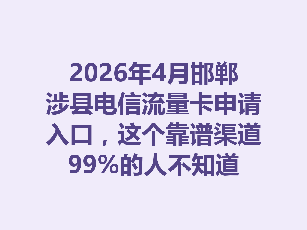 2026年4月邯郸涉县电信流量卡申请入口，这个靠谱渠道99%的人不知道
