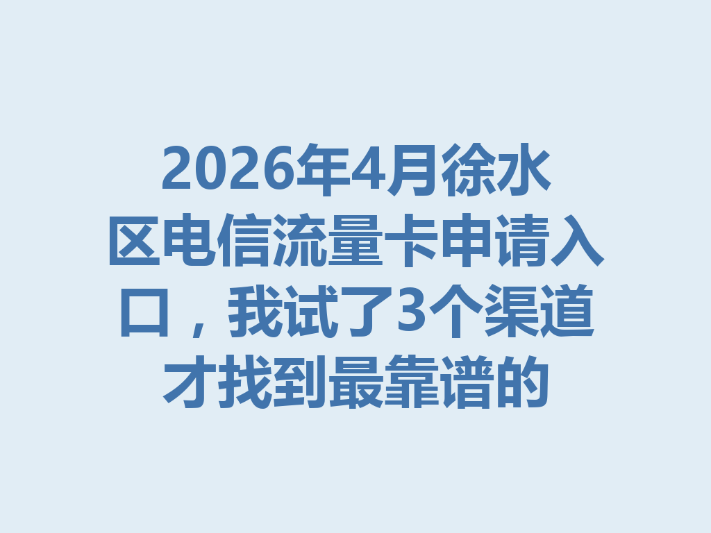 2026年4月徐水区电信流量卡申请入口,我试了3个渠道才找到最靠谱的