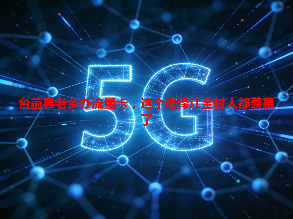 台前县老乡办流量卡，这个选择让全村人都羡慕了