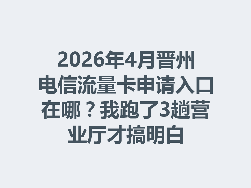 2026年4月晋州电信流量卡申请入口在哪？我跑了3趟营业厅才搞明白
