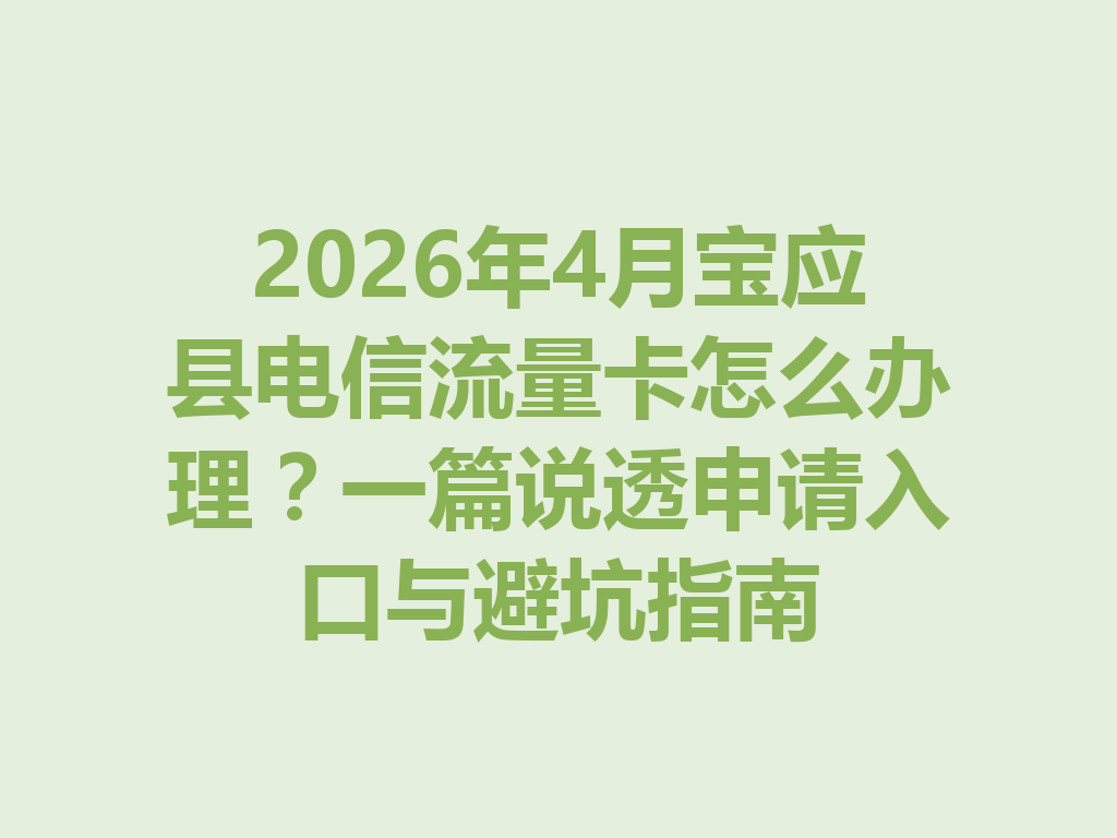 2026年4月宝应县电信流量卡怎么办理？一篇说透申请入口与避坑指南