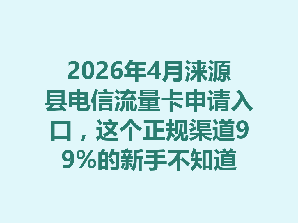 2026年4月涞源县电信流量卡申请入口，这个正规渠道99%的新手不知道