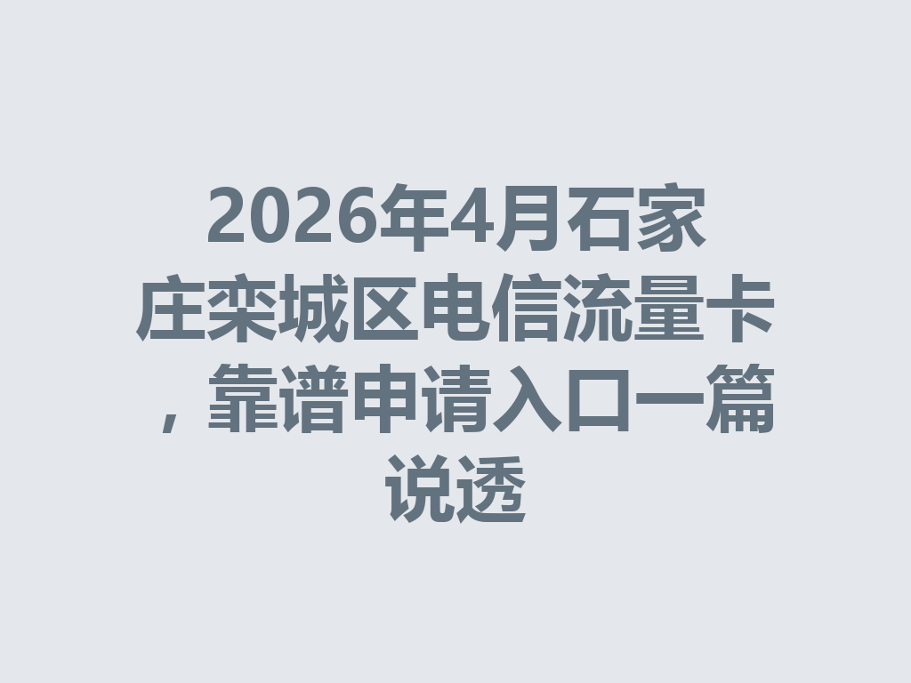 2026年4月石家庄栾城区电信流量卡，靠谱申请入口一篇说透
