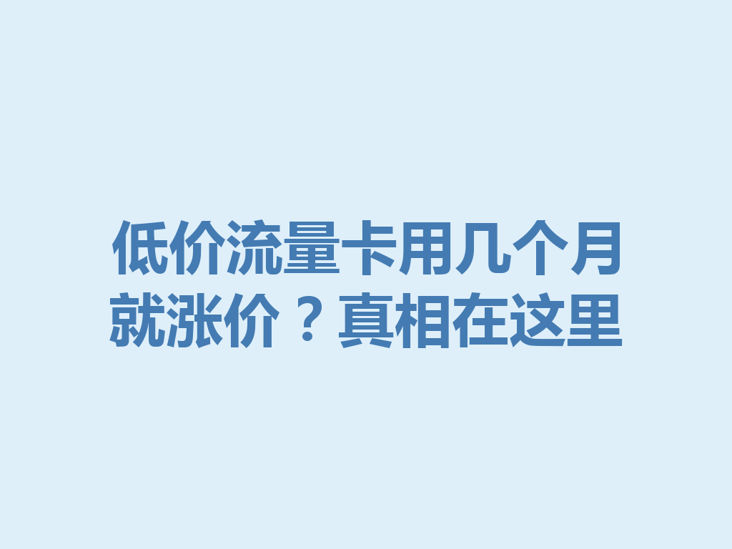 低价流量卡用几个月就涨价？真相在这里