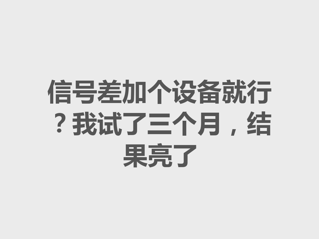 信号差加个设备就行？我试了三个月，结果亮了