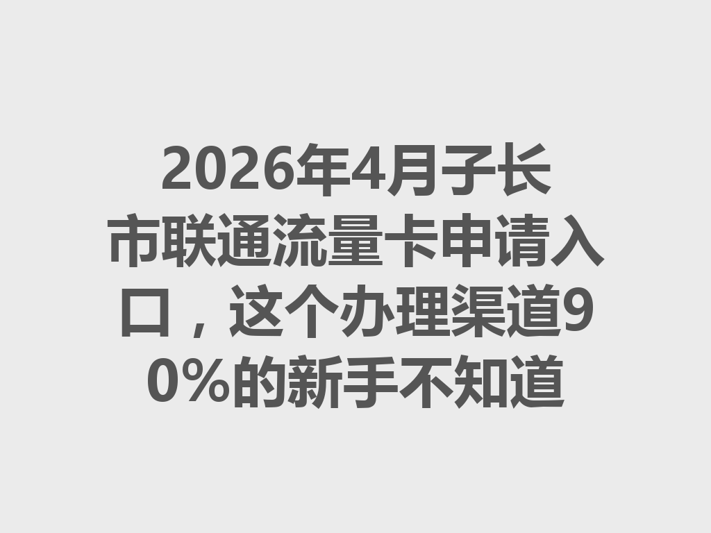 2026年4月子长市联通流量卡申请入口，这个办理渠道90%的新手不知道