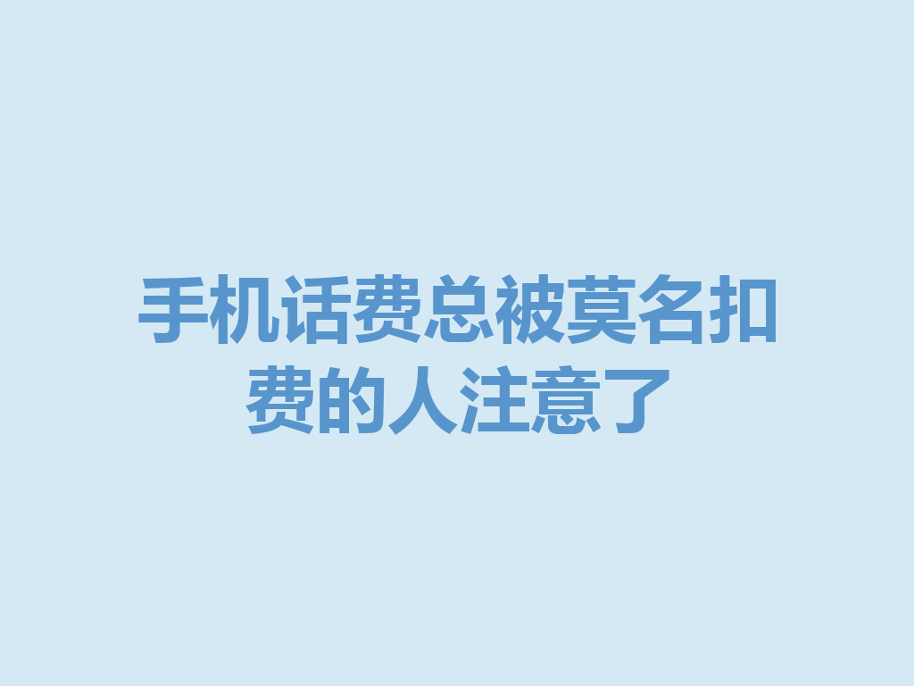 手机话费总被莫名扣费的人注意了