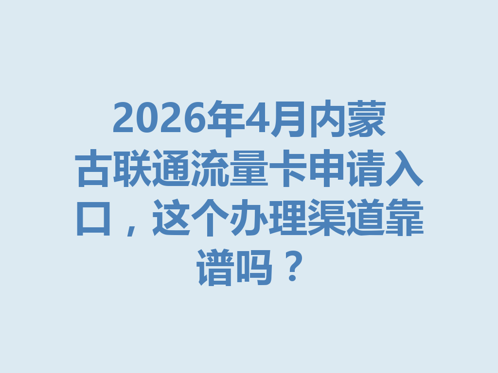 2026年4月内蒙古联通流量卡申请入口，这个办理渠道靠谱吗？