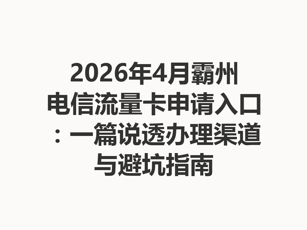 2026年4月霸州电信流量卡申请入口：一篇说透办理渠道与避坑指南