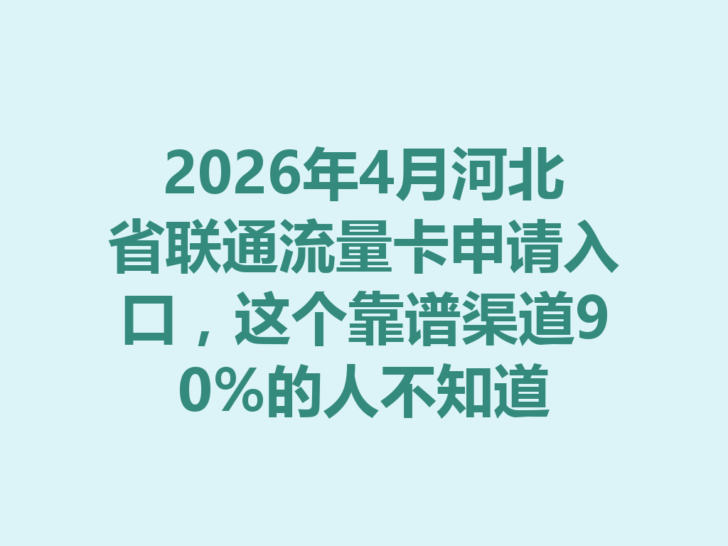 2026年4月河北省联通流量卡申请入口，这个靠谱渠道90%的人不知道