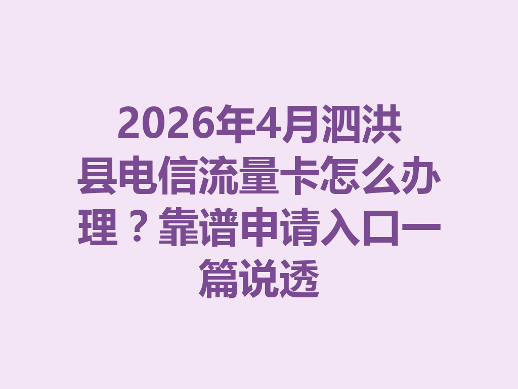 2026年4月泗洪县电信流量卡怎么办理？靠谱申请入口一篇说透
