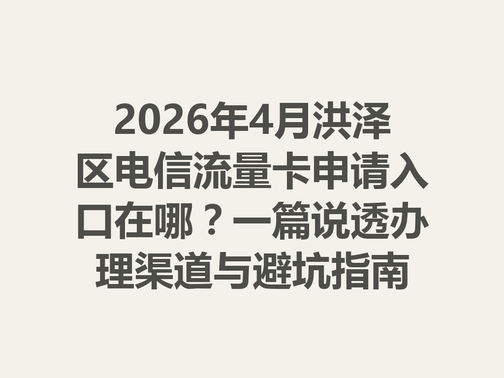 2026年4月洪泽区电信流量卡申请入口在哪？一篇说透办理渠道与避坑指南