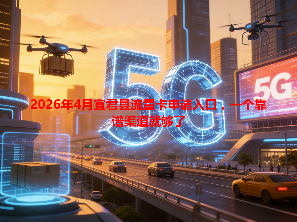 2026年4月宜君县流量卡申请入口，一个靠谱渠道就够了