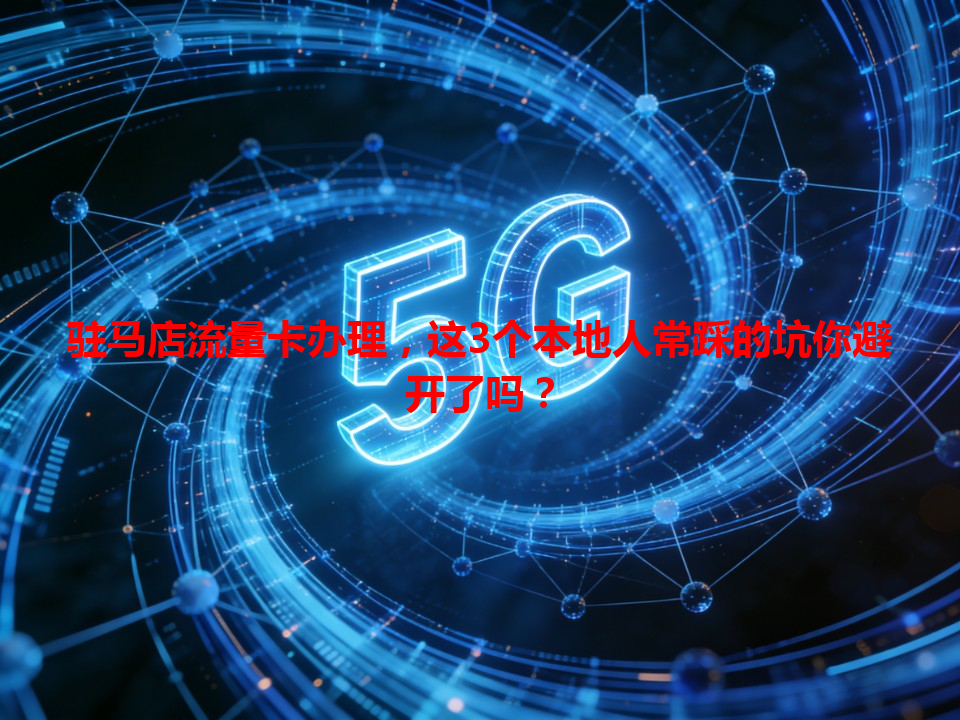 驻马店流量卡办理，这3个本地人常踩的坑你避开了吗？