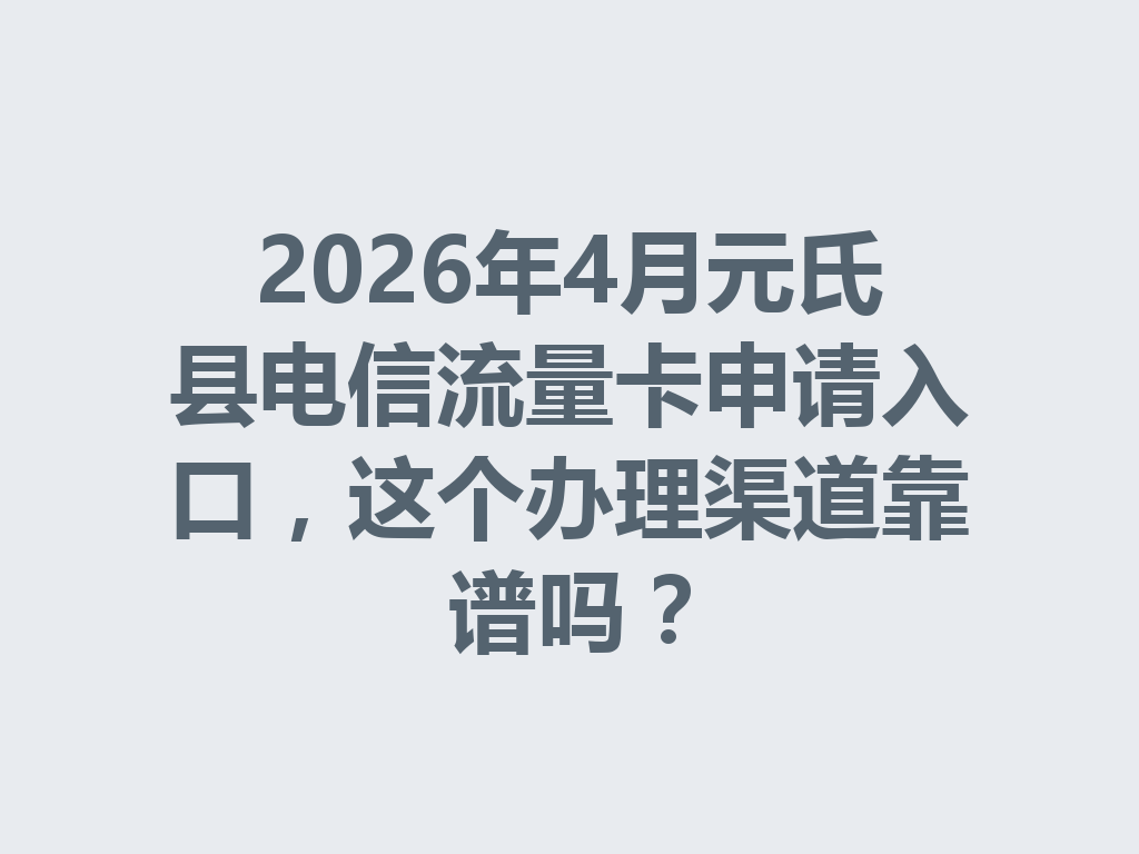 2026年4月元氏县电信流量卡申请入口，这个办理渠道靠谱吗？