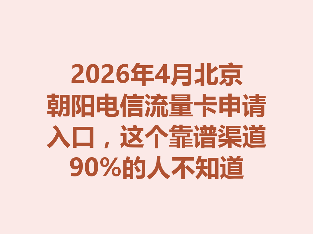 2026年4月北京朝阳电信流量卡申请入口，这个靠谱渠道90%的人不知道