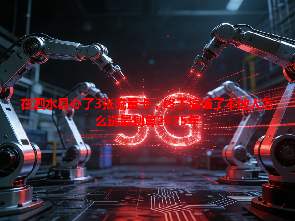 在泗水县办了3张流量卡，终于搞懂了本地人怎么选最划算2025年