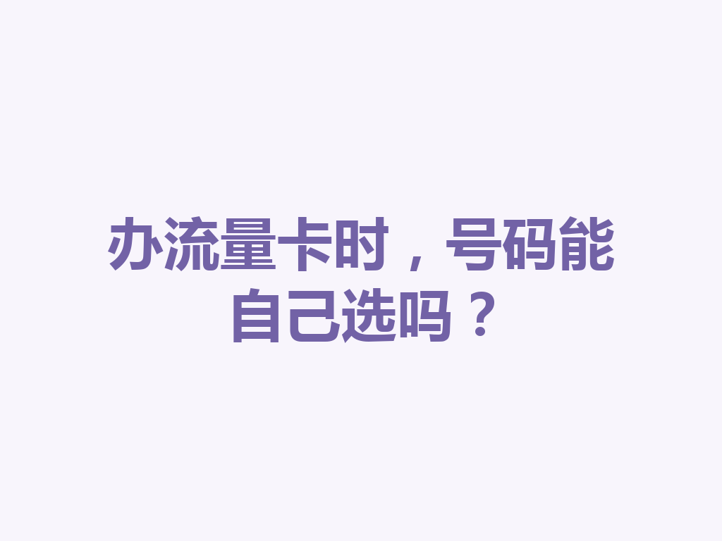 办流量卡时，号码能自己选吗？