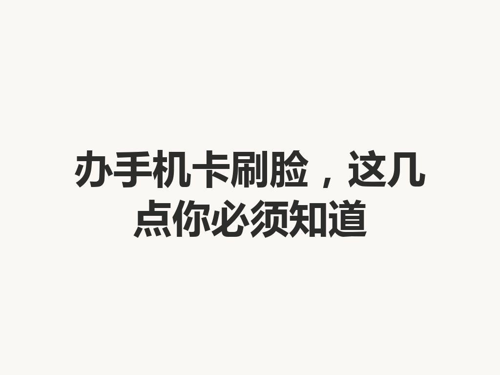 办手机卡刷脸，这几点你必须知道