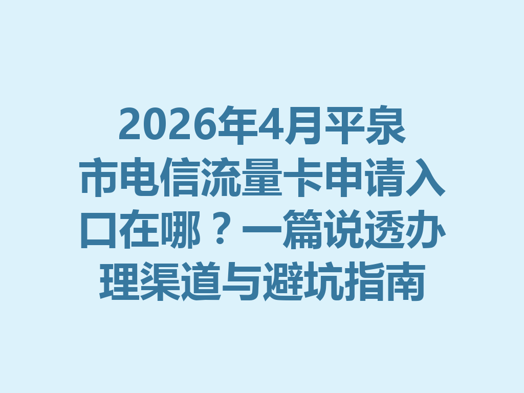 2026年4月平泉市电信流量卡申请入口在哪？一篇说透办理渠道与避坑指南