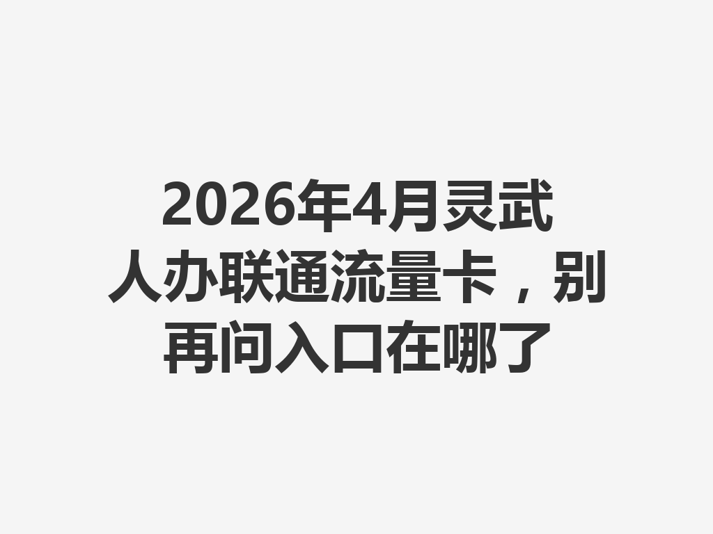 2026年4月灵武人办联通流量卡，别再问入口在哪了