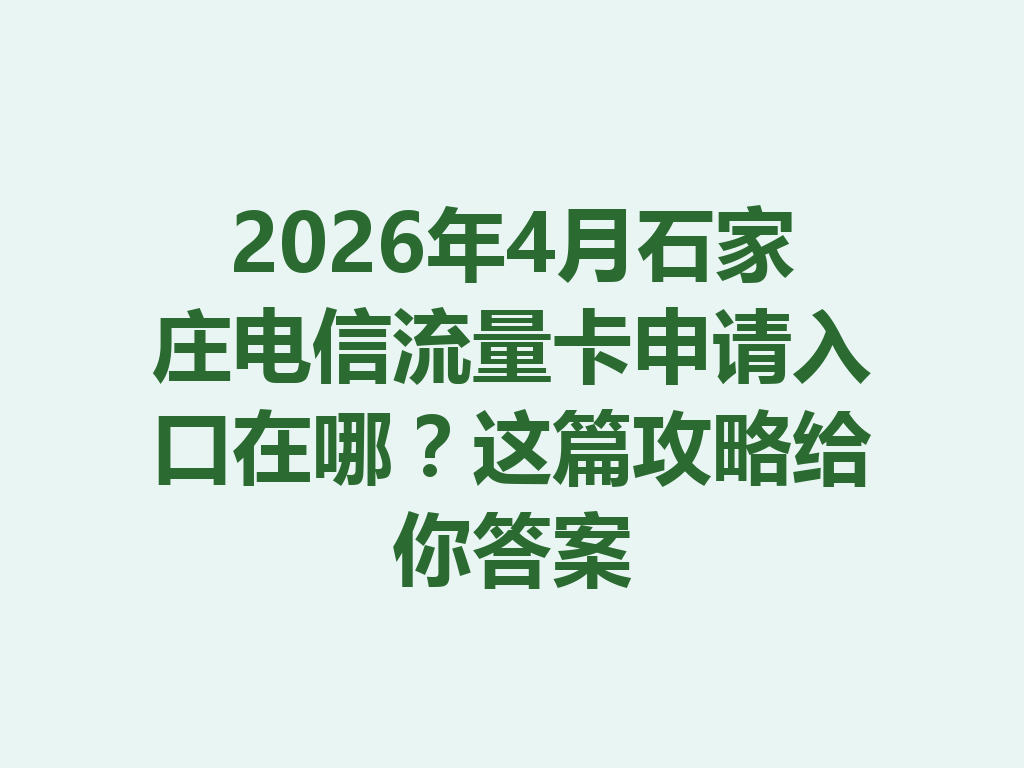 2026年4月石家庄电信流量卡申请入口在哪？这篇攻略给你答案
