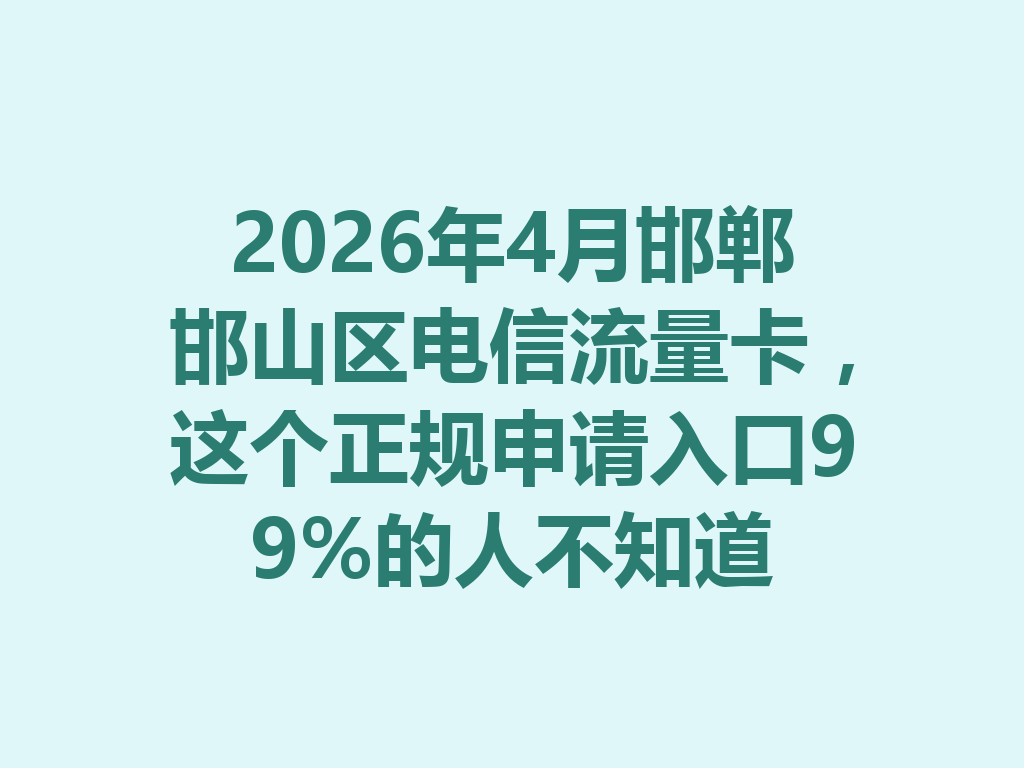 2026年4月邯郸邯山区电信流量卡，这个正规申请入口99%的人不知道