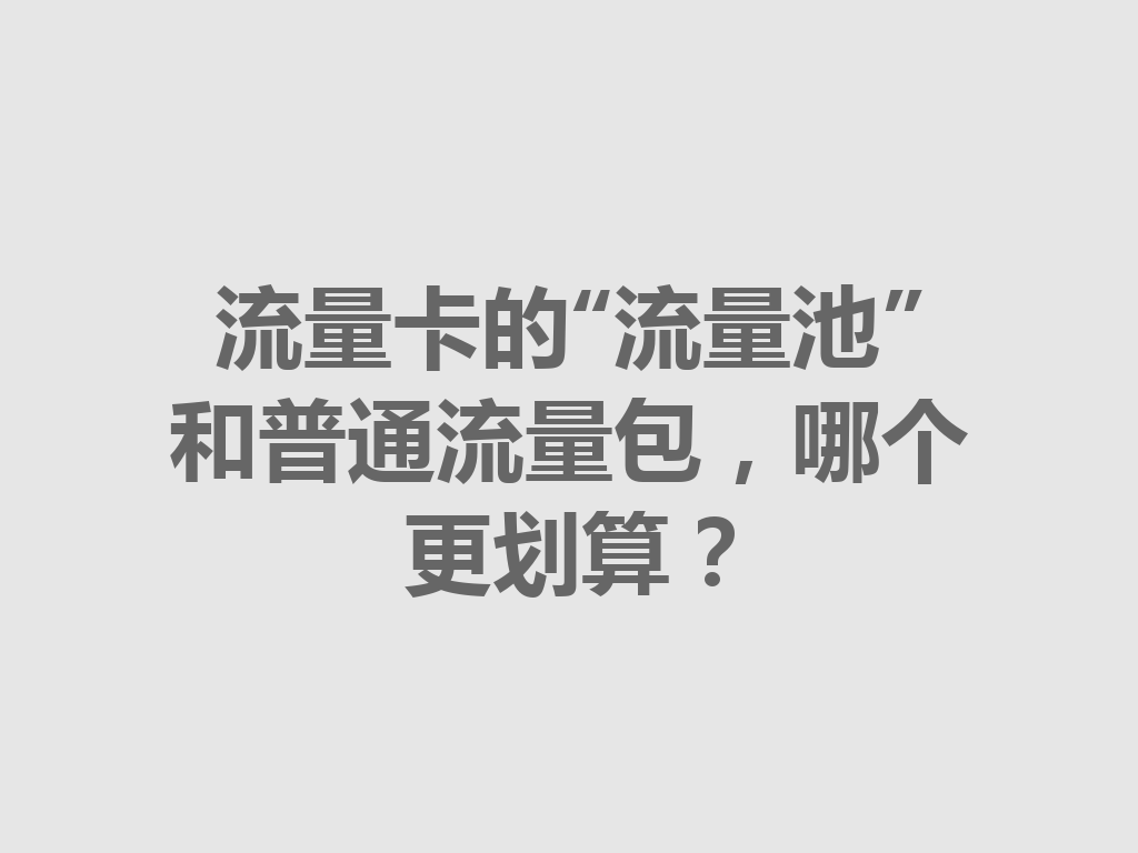 流量卡的“流量池”和普通流量包，哪个更划算？