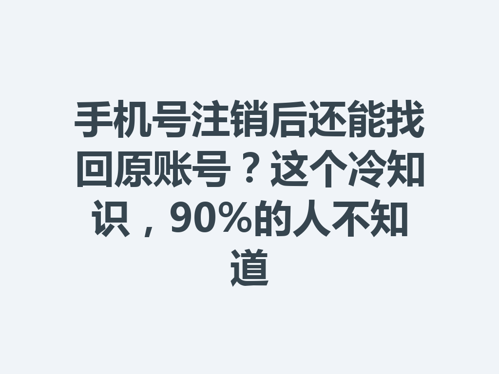 手机号注销后还能找回原账号？这个冷知识，90%的人不知道