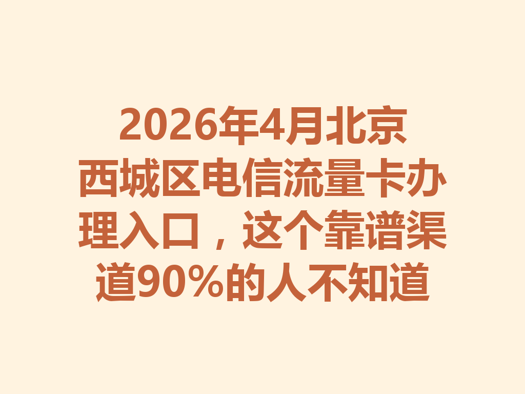 2026年4月北京西城区电信流量卡办理入口，这个靠谱渠道90%的人不知道