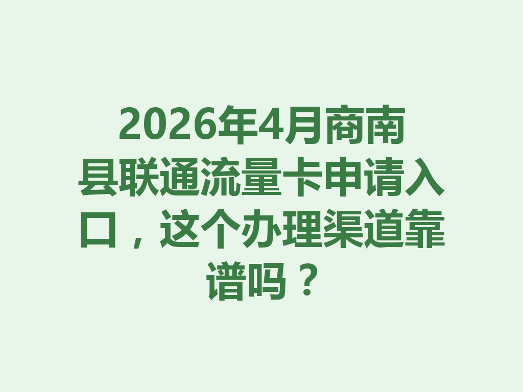2026年4月商南县联通流量卡申请入口，这个办理渠道靠谱吗？