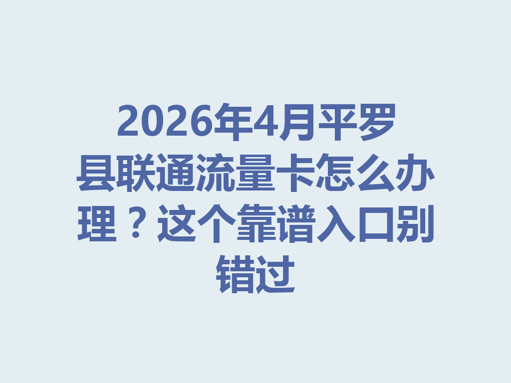 2026年4月平罗县联通流量卡怎么办理？这个靠谱入口别错过