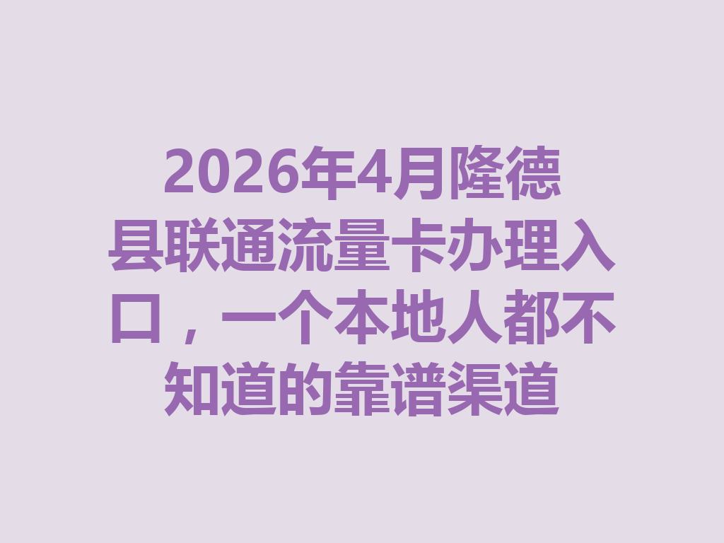 2026年4月隆德县联通流量卡办理入口,一个本地人都不知道的靠谱渠道