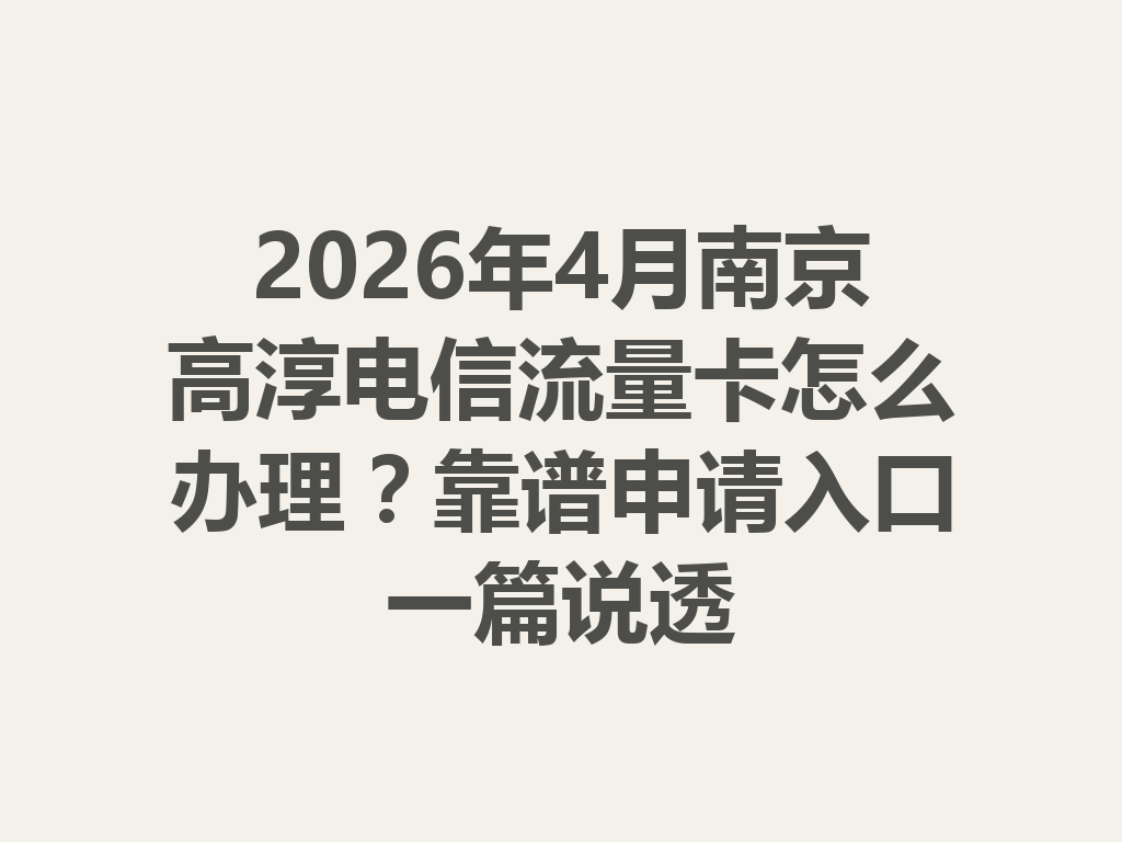 2026年4月南京高淳电信流量卡怎么办理？靠谱申请入口一篇说透