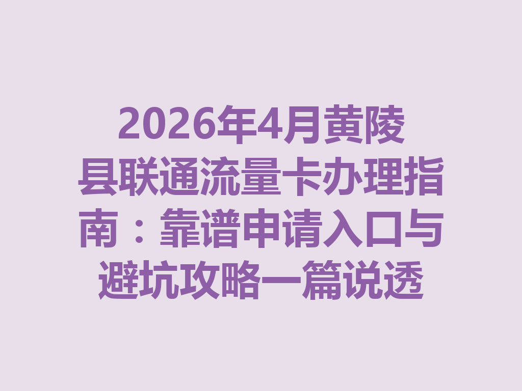 2026年4月黄陵县联通流量卡办理指南：靠谱申请入口与避坑攻略一篇说透