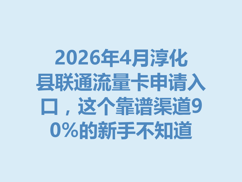 2026年4月淳化县联通流量卡申请入口，这个靠谱渠道90%的新手不知道