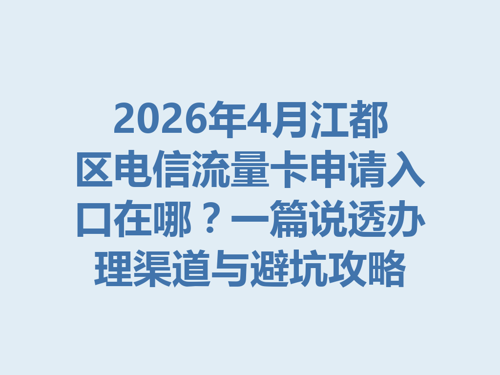 2026年4月江都区电信流量卡申请入口在哪？一篇说透办理渠道与避坑攻略