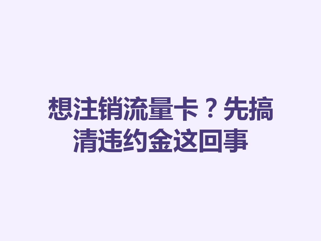 想注销流量卡？先搞清违约金这回事