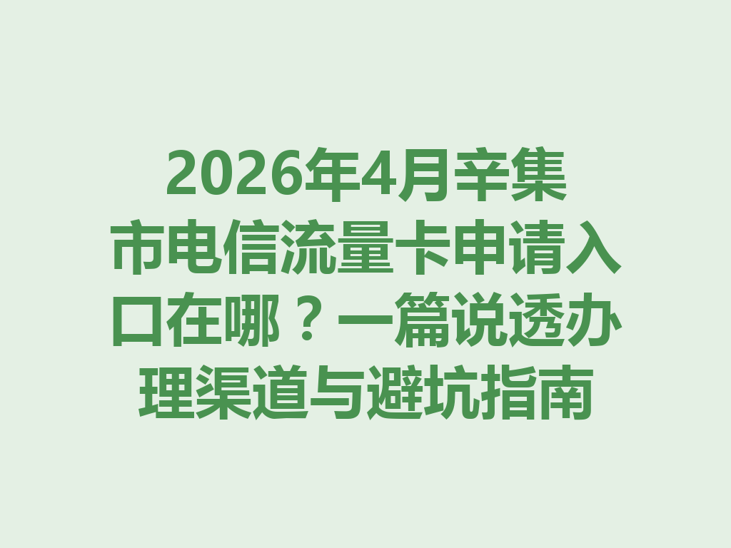 2026年4月辛集市电信流量卡申请入口在哪？一篇说透办理渠道与避坑指南