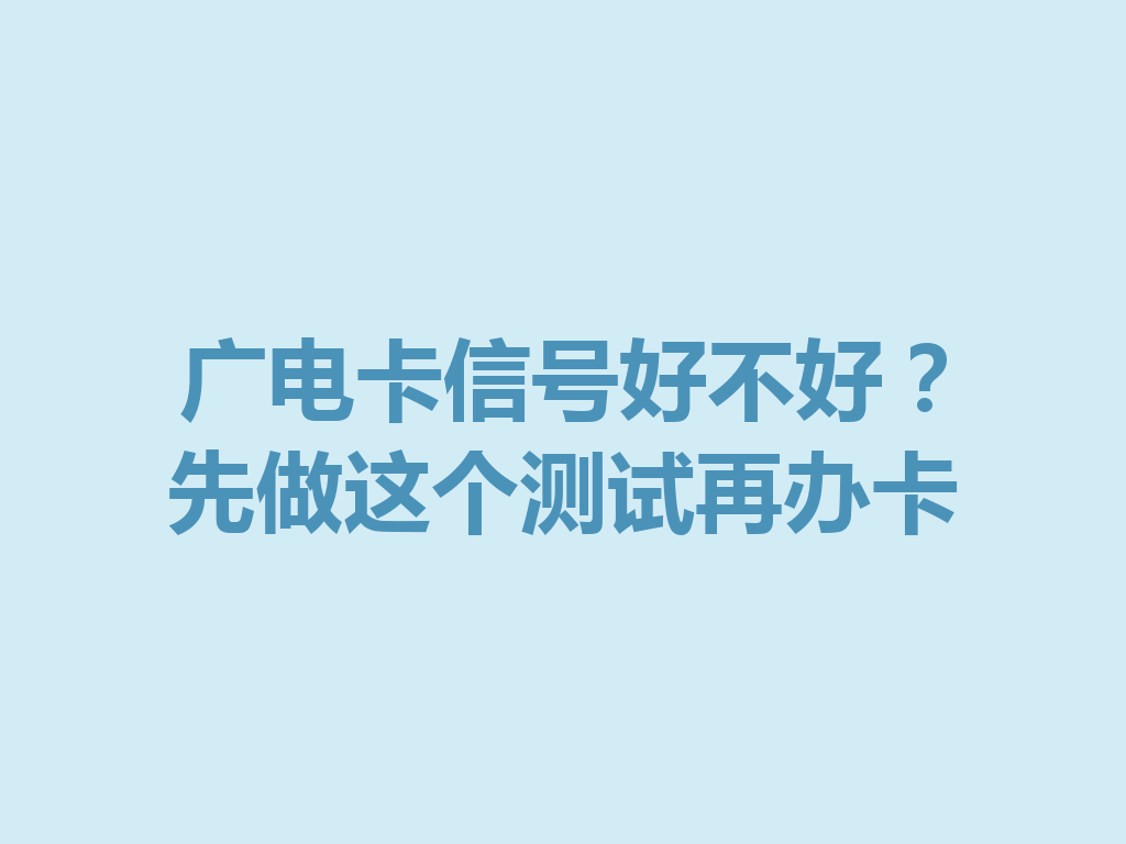 广电卡信号好不好？先做这个测试再办卡