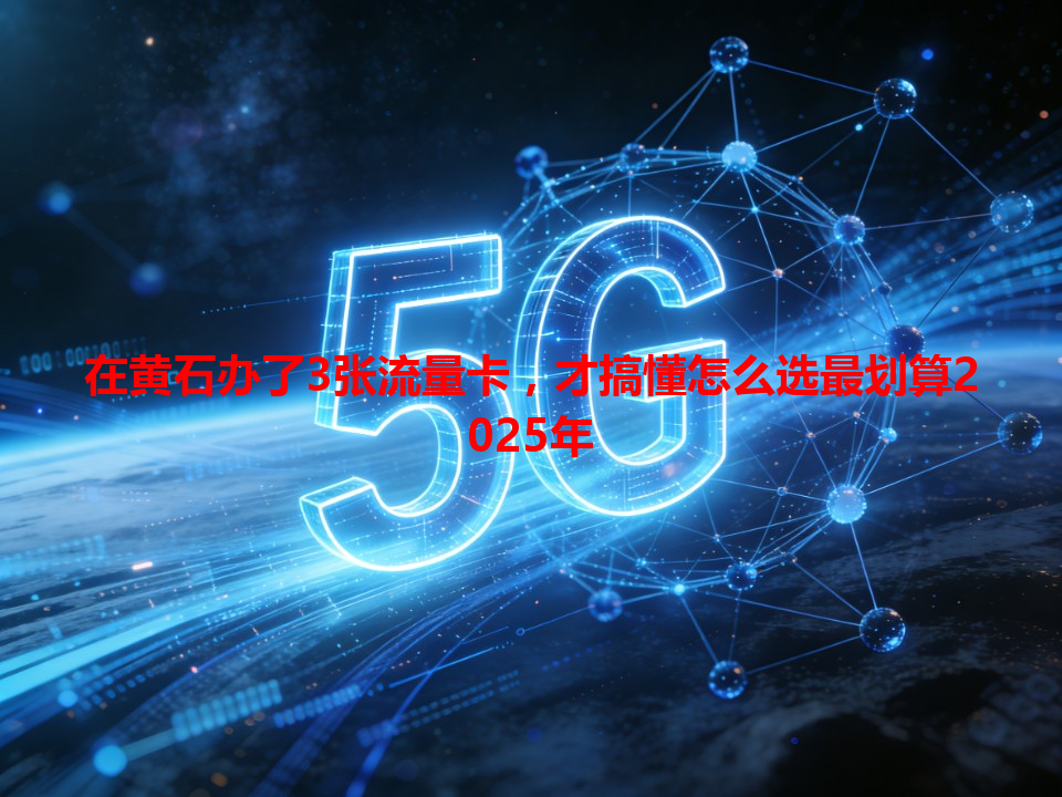 在黄石办了3张流量卡，才搞懂怎么选最划算2025年