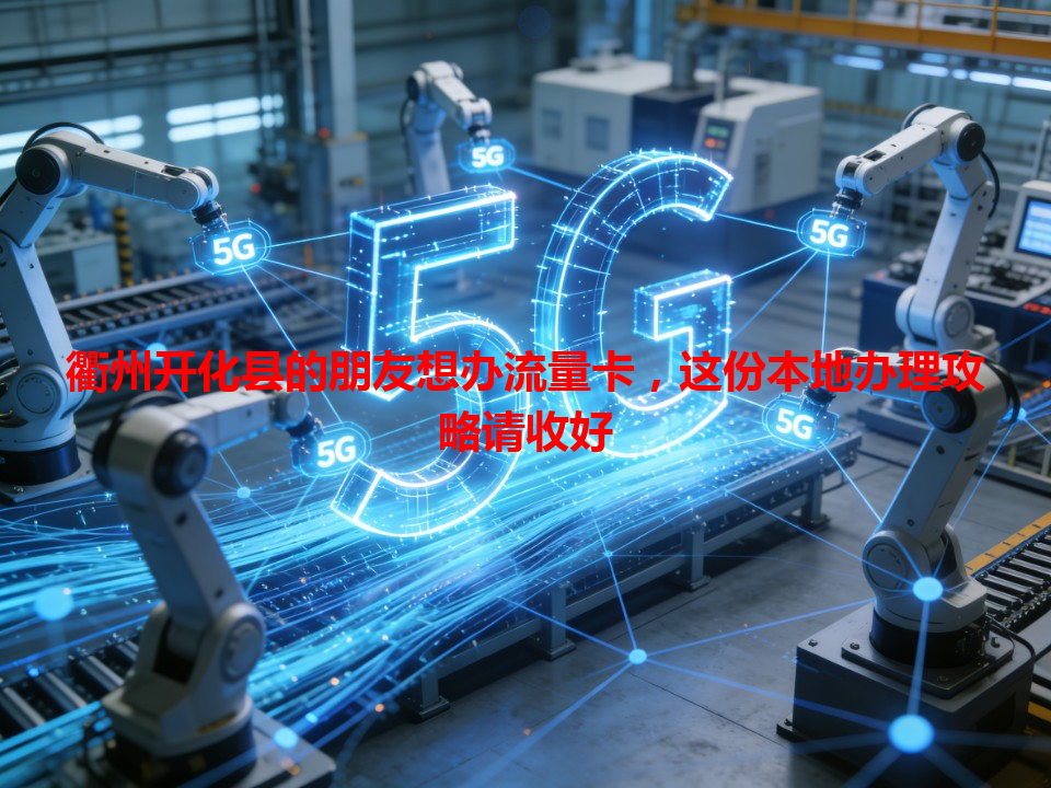 衢州开化县的朋友想办流量卡，这份本地办理攻略请收好