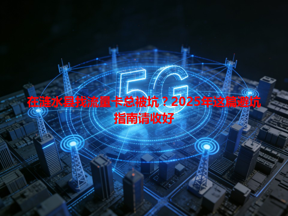 在涟水县找流量卡总被坑？2025年这篇避坑指南请收好