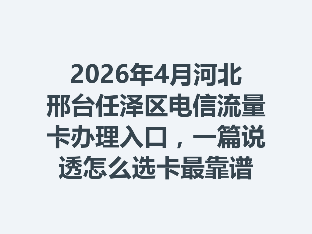 2026年4月河北邢台任泽区电信流量卡办理入口，一篇说透怎么选卡最靠谱