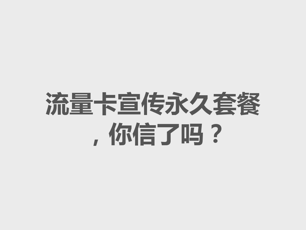 流量卡宣传永久套餐,你信了吗?